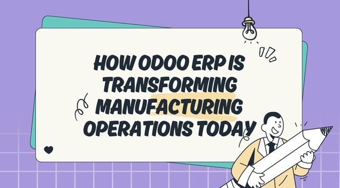 How Odoo ERP is Transforming Manufacturing Operations Today: 7 Powerful Ways